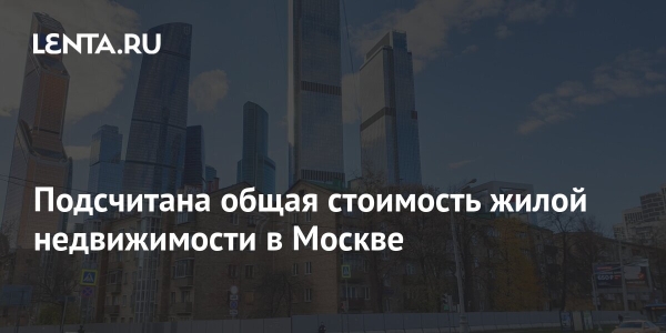 Подсчитана общая стоимость жилой недвижимости в Москве