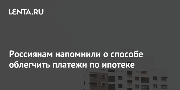 Россиянам напоминают, что есть способ облегчить выплаты по ипотеке