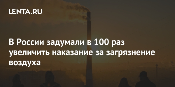 В России планируют увеличить штрафы за загрязнение воздуха в 100 раз