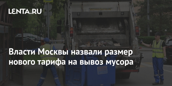 Власти Москвы объявили новую шкалу платы за вывоз мусора