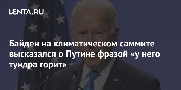 Байден на климатическом саммите высказался о Путине фразой «у него тундра горит»