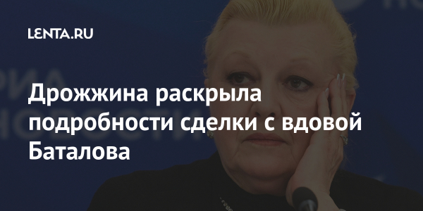 Дрожжина раскрыла подробности сделки с вдовой Баталова