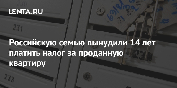 Российскую семью вынудили 14 лет платить налог за проданную квартиру