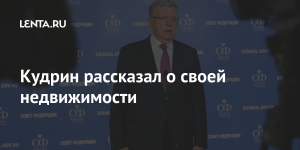 Кудрин рассказал о своей недвижимости