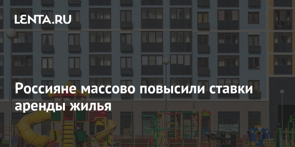 Россияне массово повысили ставки аренды жилья