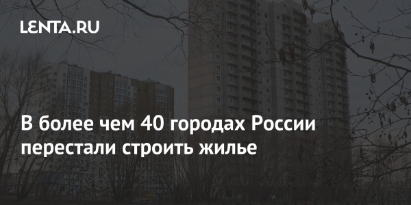 В более чем 40 городах России перестали строить жилье