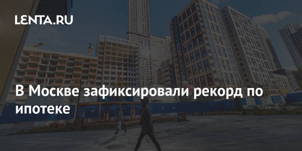 В Москве зафиксировали рекорд по ипотеке