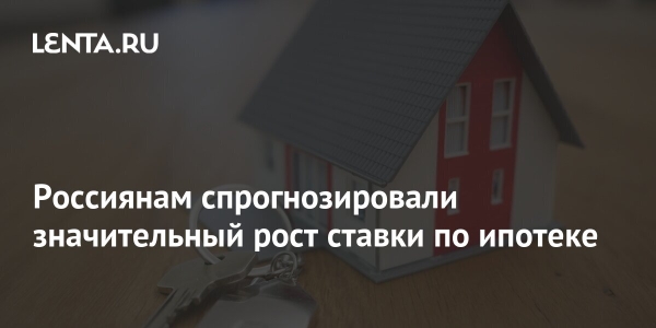 Россиянам спрогнозировали значительный рост ставки по ипотеке